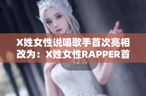 X姓女性说唱歌手首次亮相改为：X姓女性RAPPER首次亮相