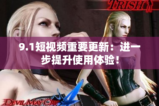 9.1短视频重要更新：进一步提升使用体验！