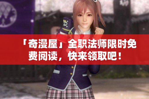 「奇漫屋」全职法师限时免费阅读，快来领取吧！