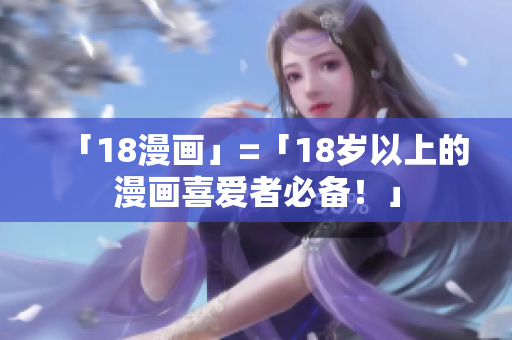 「18漫画」=「18岁以上的漫画喜爱者必备！」