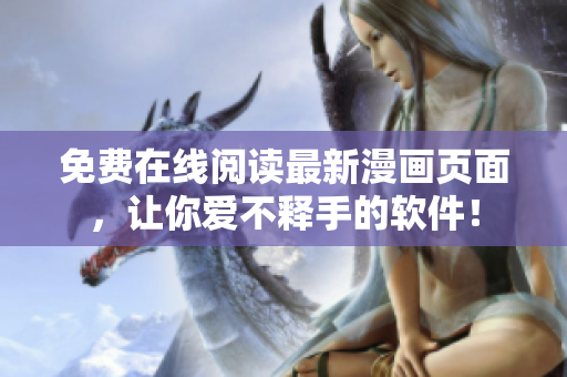 免费在线阅读最新漫画页面，让你爱不释手的软件！