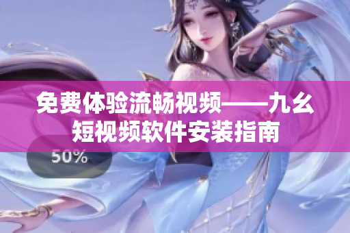 免费体验流畅视频——九幺短视频软件安装指南