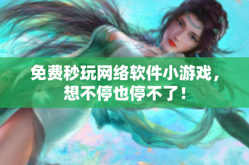 免费秒玩网络软件小游戏，想不停也停不了！