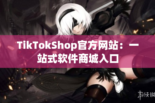 TikTokShop官方网站：一站式软件商城入口