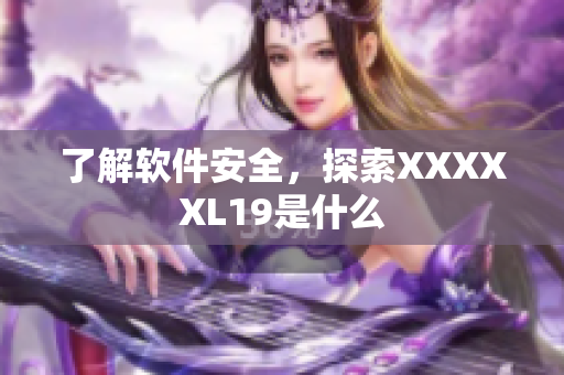 了解软件安全，探索XXXXXL19是什么