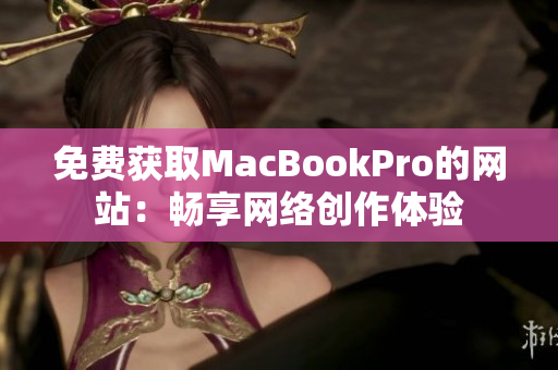 免费获取MacBookPro的网站：畅享网络创作体验