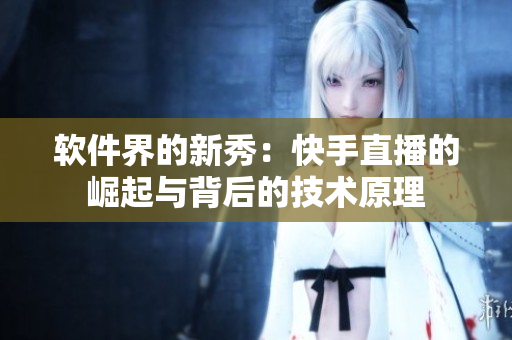 软件界的新秀：快手直播的崛起与背后的技术原理