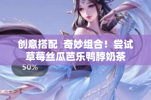 创意搭配  奇妙组合！尝试草莓丝瓜芭乐鸭脖奶茶