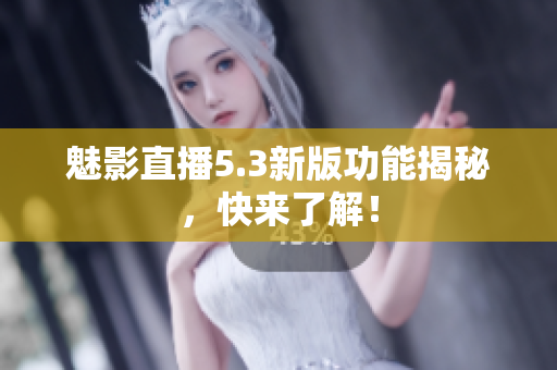 魅影直播5.3新版功能揭秘，快来了解！