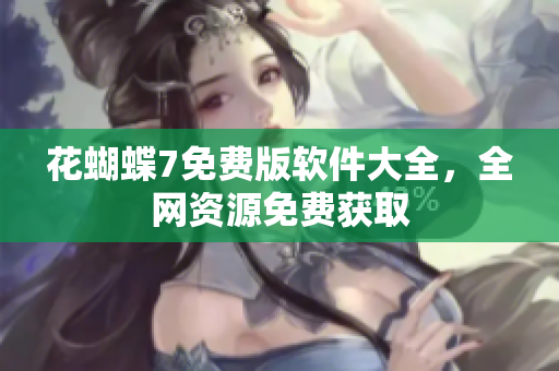 花蝴蝶7免费版软件大全，全网资源免费获取