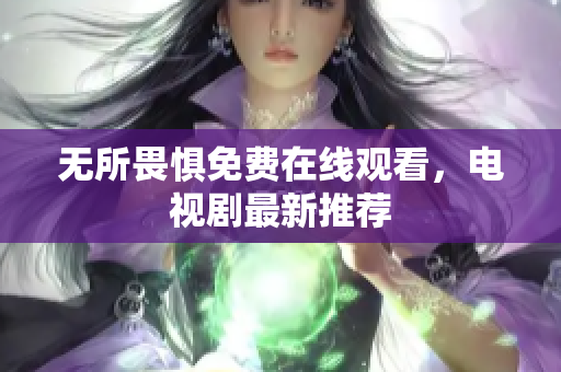 无所畏惧免费在线观看，电视剧最新推荐
