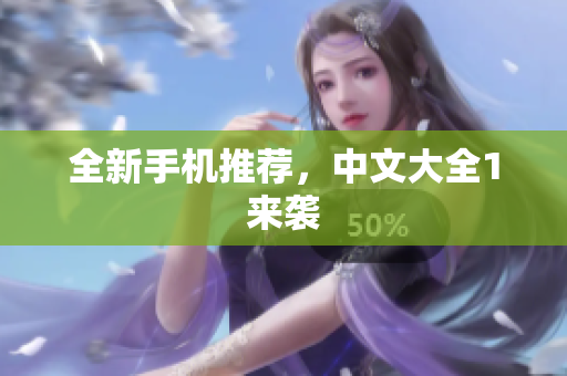 全新手机推荐，中文大全1来袭