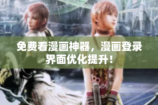 免费看漫画神器，漫画登录界面优化提升！