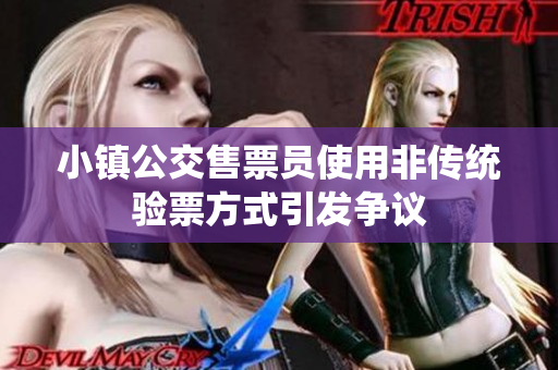 小镇公交售票员使用非传统验票方式引发争议