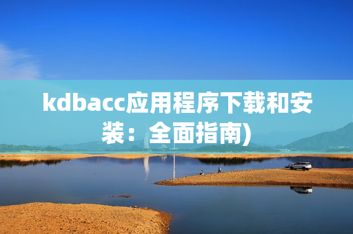 kdbacc应用程序下载和安装：全面指南)