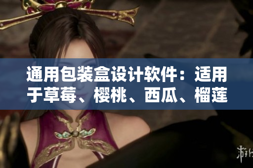 通用包装盒设计软件：适用于草莓、樱桃、西瓜、榴莲等各种产品