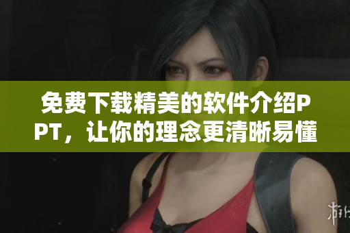免费下载精美的软件介绍PPT，让你的理念更清晰易懂！