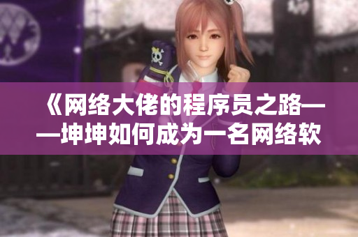 《网络大佬的程序员之路——坤坤如何成为一名网络软件开发者》