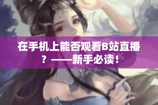 在手机上能否观看B站直播？——新手必读！