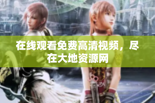 在线观看免费高清视频，尽在大地资源网