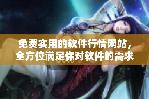 免费实用的软件行情网站，全方位满足你对软件的需求
