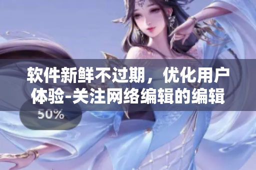 软件新鲜不过期，优化用户体验-关注网络编辑的编辑建议