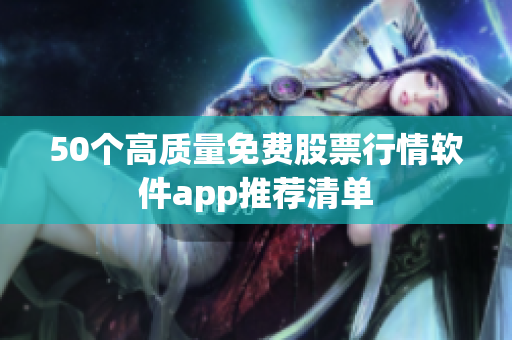 50个高质量免费股票行情软件app推荐清单