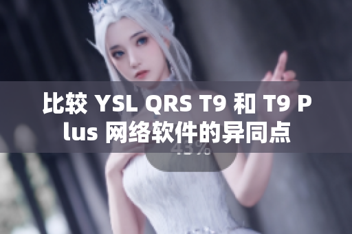 比较 YSL QRS T9 和 T9 Plus 网络软件的异同点
