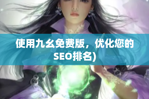 使用九幺免费版，优化您的SEO排名)