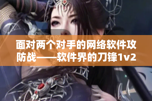 面对两个对手的网络软件攻防战——软件界的刀锋1v2