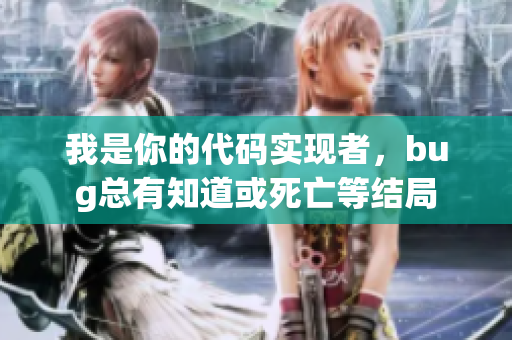 我是你的代码实现者，bug总有知道或死亡等结局