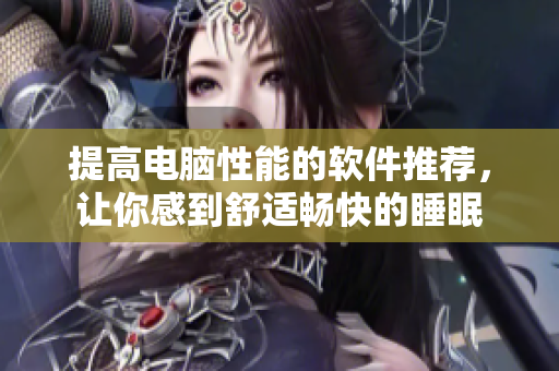 提高电脑性能的软件推荐，让你感到舒适畅快的睡眠