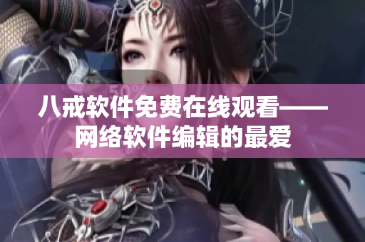 八戒软件免费在线观看——网络软件编辑的最爱