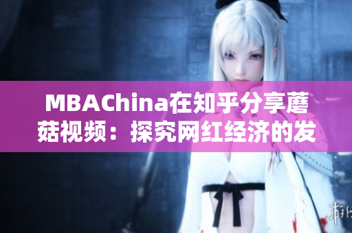 MBAChina在知乎分享蘑菇视频：探究网红经济的发展前景