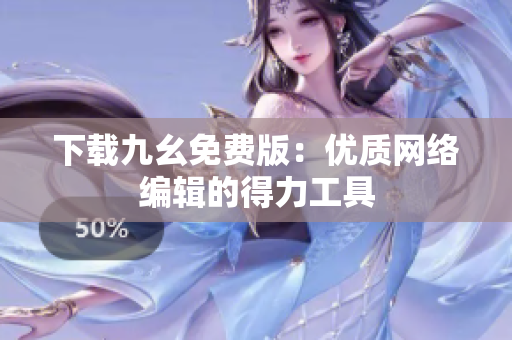 下载九幺免费版：优质网络编辑的得力工具