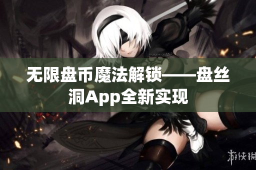 无限盘币魔法解锁——盘丝洞App全新实现
