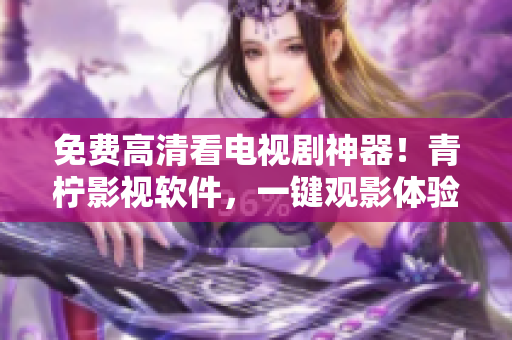 免费高清看电视剧神器！青柠影视软件，一键观影体验！