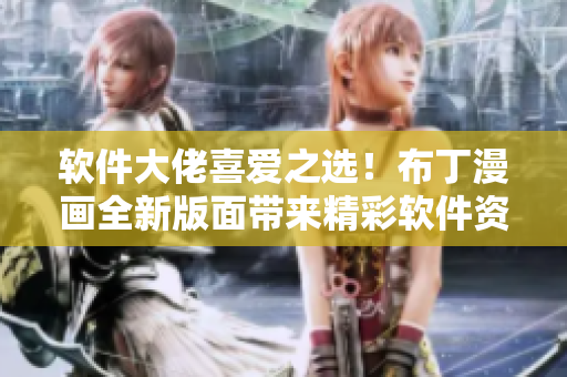 软件大佬喜爱之选！布丁漫画全新版面带来精彩软件资讯