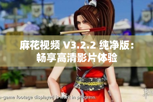 麻花视频 V3.2.2 纯净版：畅享高清影片体验