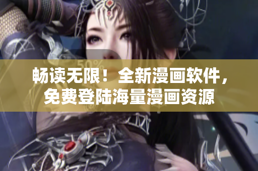 畅读无限！全新漫画软件，免费登陆海量漫画资源