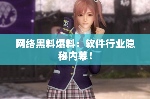 网络黑料爆料：软件行业隐秘内幕！