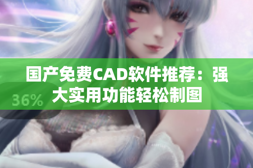 国产免费CAD软件推荐：强大实用功能轻松制图