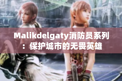 Malikdelgaty消防员系列：保护城市的无畏英雄