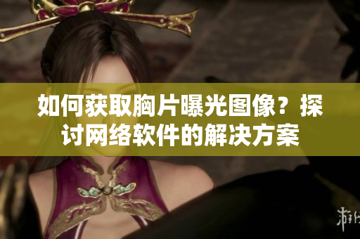 如何获取胸片曝光图像？探讨网络软件的解决方案