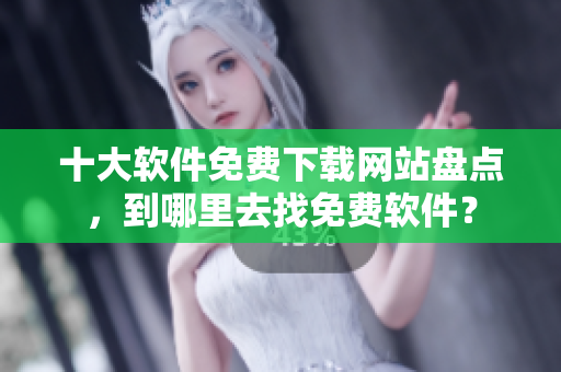 十大软件免费下载网站盘点，到哪里去找免费软件？