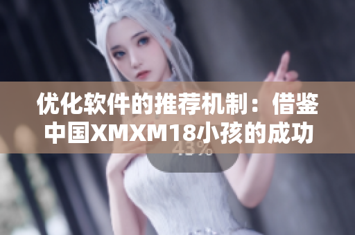优化软件的推荐机制：借鉴中国XMXM18小孩的成功之处
