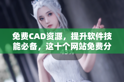免费CAD资源，提升软件技能必备，这十个网站免费分享!