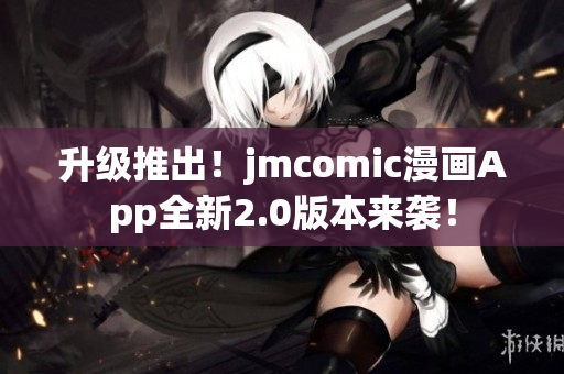 升级推出！jmcomic漫画App全新2.0版本来袭！