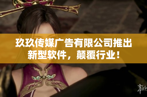 玖玖传媒广告有限公司推出新型软件，颠覆行业！