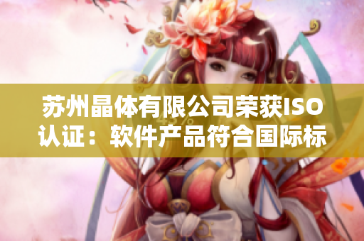 苏州晶体有限公司荣获ISO认证：软件产品符合国际标准